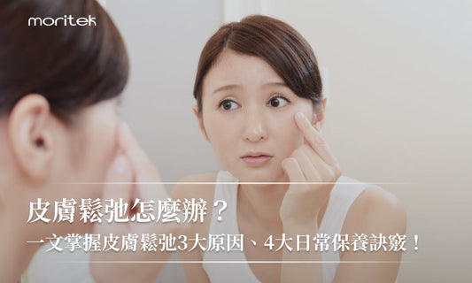 皮膚鬆弛怎麼辦？一文掌握皮膚鬆弛3大原因、4大日常保養訣竅！